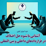 دوره آشنایی با شیوه حل اختلاف در قراردادهای داخلی و بین المللی